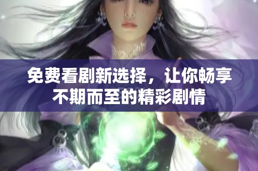 免费看剧新选择，让你畅享不期而至的精彩剧情