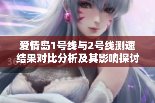 爱情岛1号线与2号线测速结果对比分析及其影响探讨