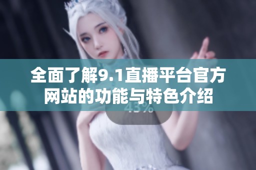 全面了解9.1直播平台官方网站的功能与特色介绍