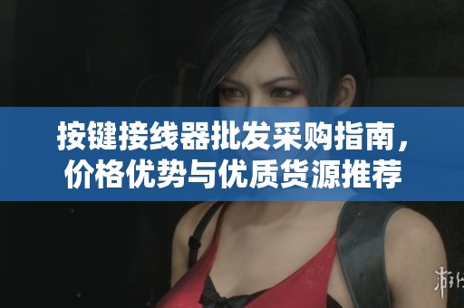 按键接线器批发采购指南，价格优势与优质货源推荐