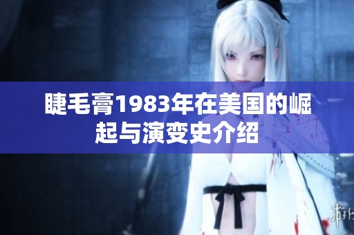 睫毛膏1983年在美国的崛起与演变史介绍