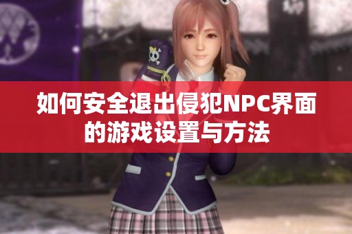 如何安全退出侵犯NPC界面的游戏设置与方法