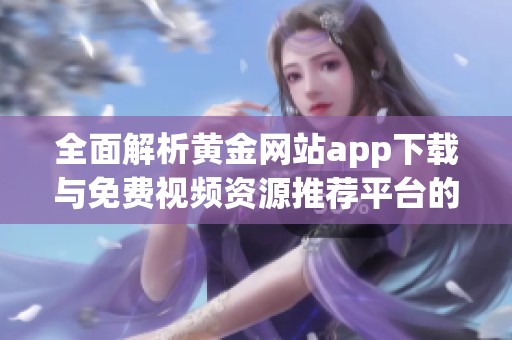 全面解析黄金网站app下载与免费视频资源推荐平台的使用体验