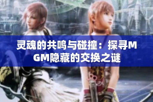 灵魂的共鸣与碰撞：探寻MGM隐藏的交换之谜