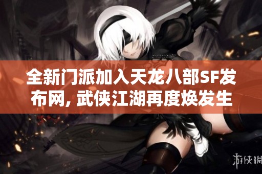 全新门派加入天龙八部SF发布网, 武侠江湖再度焕发生机
