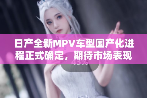 日产全新MPV车型国产化进程正式确定，期待市场表现