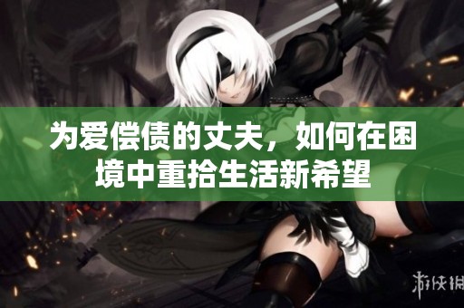 为爱偿债的丈夫，如何在困境中重拾生活新希望