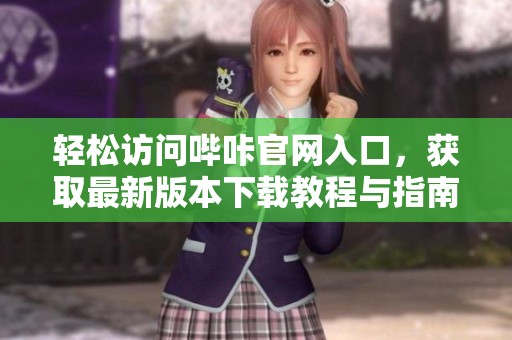 轻松访问哔咔官网入口，获取最新版本下载教程与指南