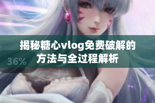 揭秘糖心vlog免费破解的方法与全过程解析