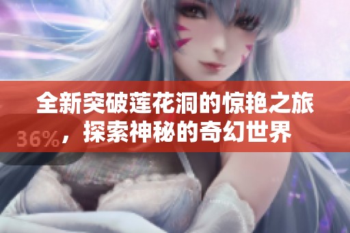 全新突破莲花洞的惊艳之旅，探索神秘的奇幻世界
