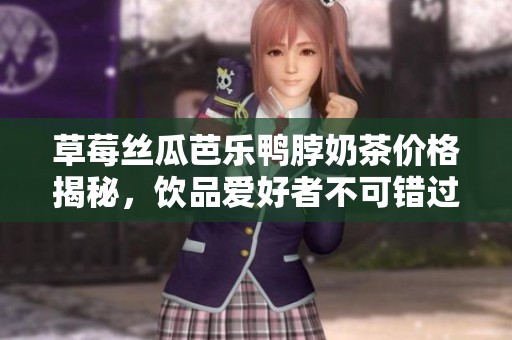 草莓丝瓜芭乐鸭脖奶茶价格揭秘，饮品爱好者不可错过的美味选择