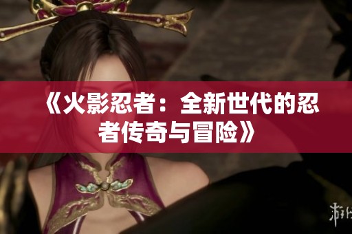 《火影忍者：全新世代的忍者传奇与冒险》