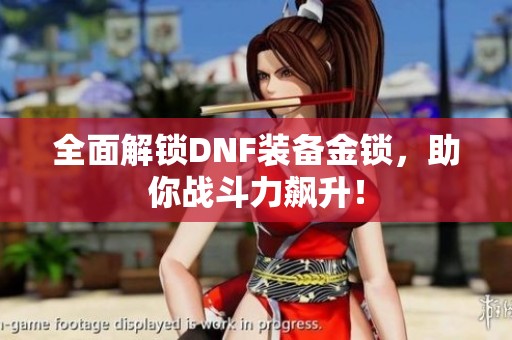 全面解锁DNF装备金锁，助你战斗力飙升！