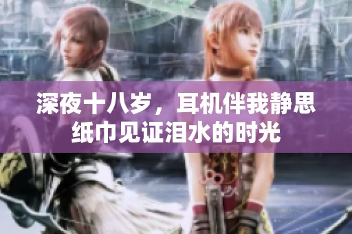 深夜十八岁，耳机伴我静思纸巾见证泪水的时光