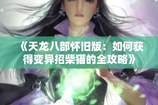 《天龙八部怀旧版：如何获得变异招柴猫的全攻略》
