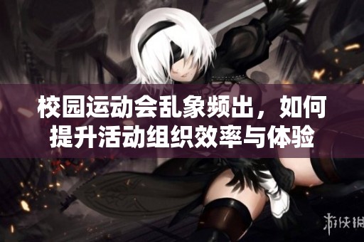 校园运动会乱象频出，如何提升活动组织效率与体验