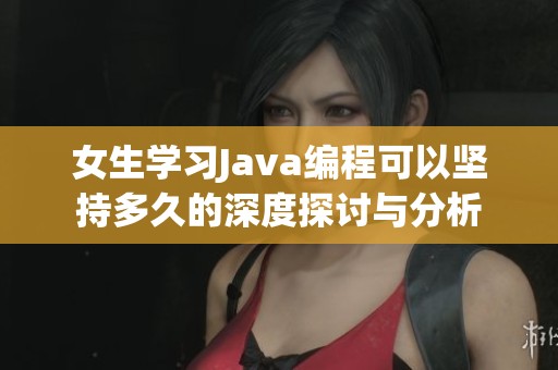 女生学习Java编程可以坚持多久的深度探讨与分析