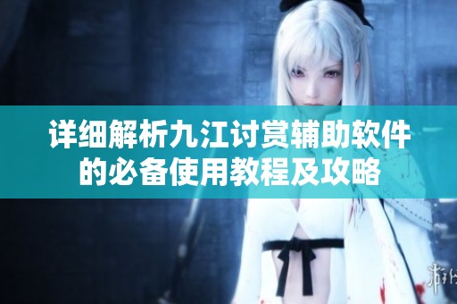 详细解析九江讨赏辅助软件的必备使用教程及攻略