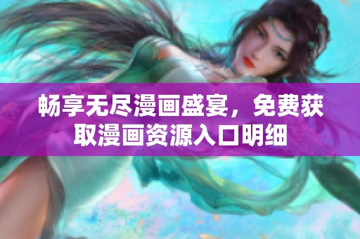 畅享无尽漫画盛宴，免费获取漫画资源入口明细