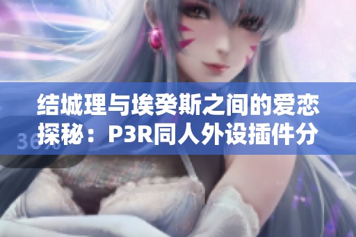 结城理与埃癸斯之间的爱恋探秘：P3R同人外设插件分享
