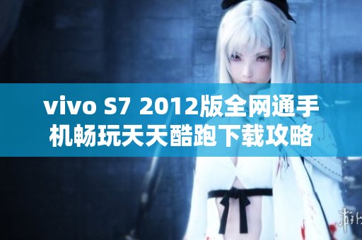 vivo S7 2012版全网通手机畅玩天天酷跑下载攻略