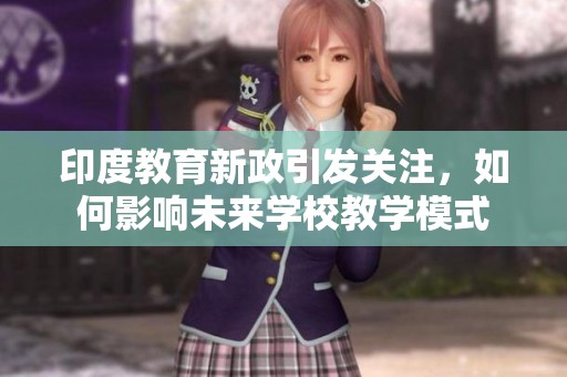 印度教育新政引发关注，如何影响未来学校教学模式