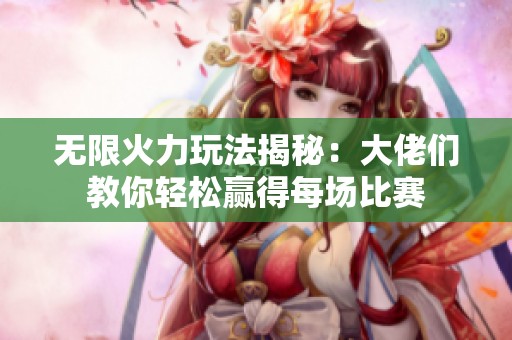 无限火力玩法揭秘：大佬们教你轻松赢得每场比赛