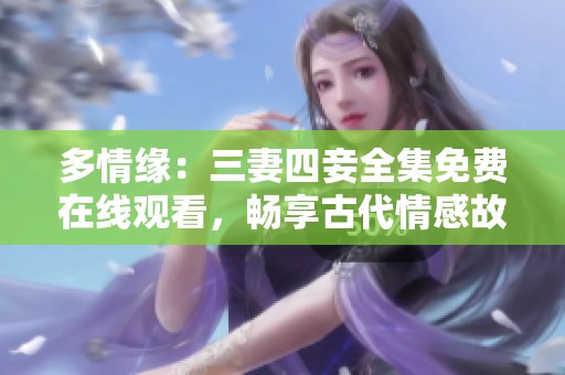 多情缘：三妻四妾全集免费在线观看，畅享古代情感故事