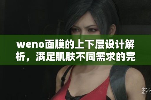 weno面膜的上下层设计解析，满足肌肤不同需求的完美体验