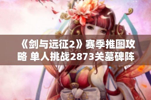 《剑与远征2》赛季推图攻略 单人挑战2873关墓碑阵容分析