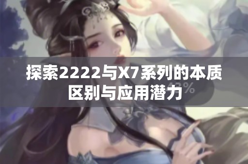 探索2222与X7系列的本质区别与应用潜力