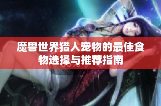 魔兽世界猎人宠物的最佳食物选择与推荐指南