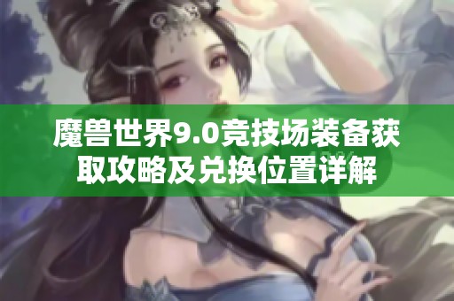 魔兽世界9.0竞技场装备获取攻略及兑换位置详解