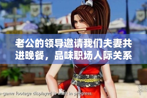 老公的领导邀请我们夫妻共进晚餐，品味职场人际关系
