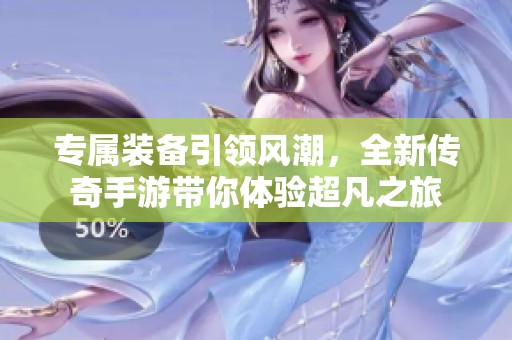 专属装备引领风潮，全新传奇手游带你体验超凡之旅