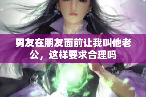男友在朋友面前让我叫他老公，这样要求合理吗