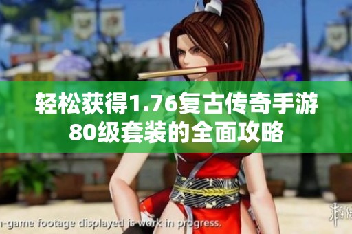 轻松获得1.76复古传奇手游80级套装的全面攻略