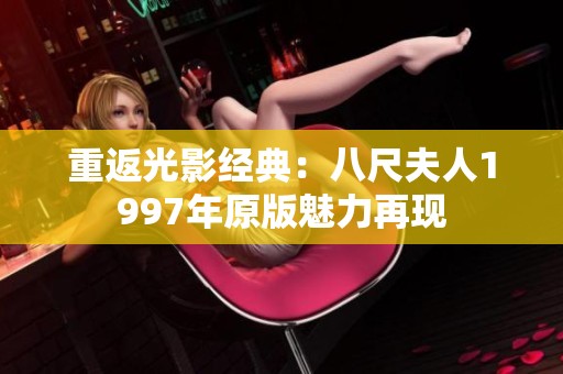 重返光影经典：八尺夫人1997年原版魅力再现