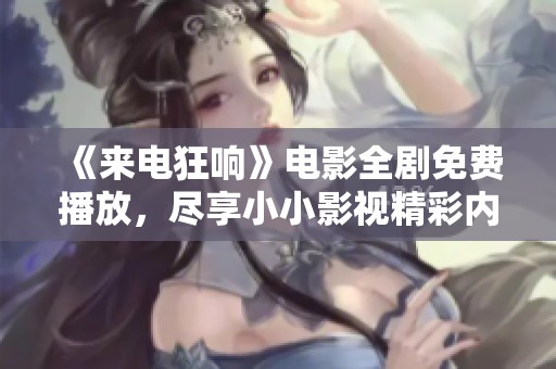 《来电狂响》电影全剧免费播放，尽享小小影视精彩内容！