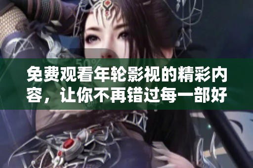 免费观看年轮影视的精彩内容，让你不再错过每一部好剧