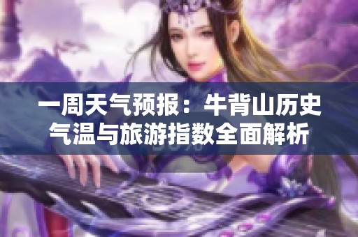 一周天气预报：牛背山历史气温与旅游指数全面解析