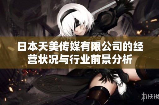 日本天美传媒有限公司的经营状况与行业前景分析