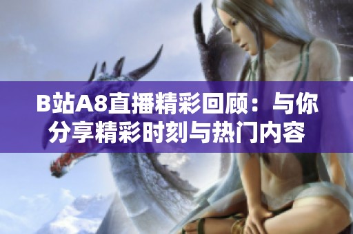 B站A8直播精彩回顾：与你分享精彩时刻与热门内容