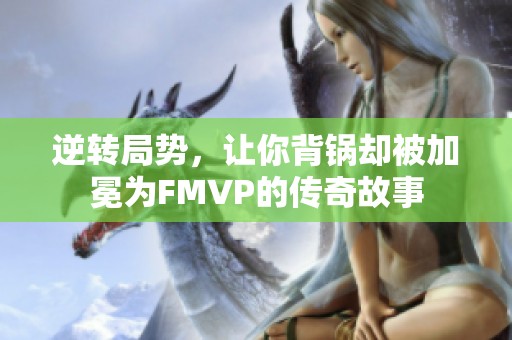 逆转局势，让你背锅却被加冕为FMVP的传奇故事