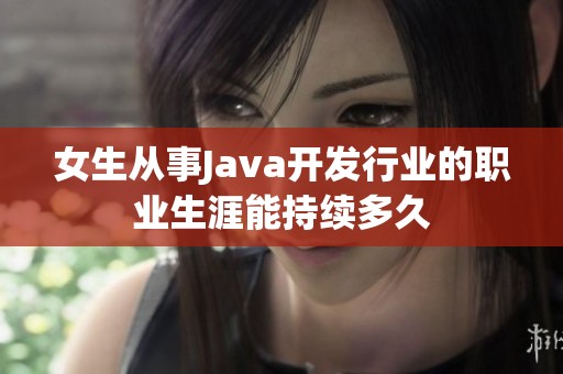 女生从事Java开发行业的职业生涯能持续多久
