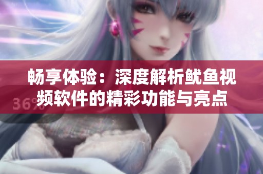 畅享体验：深度解析鱿鱼视频软件的精彩功能与亮点