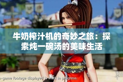 牛奶榨汁机的奇妙之旅：探索炖一碗汤的美味生活