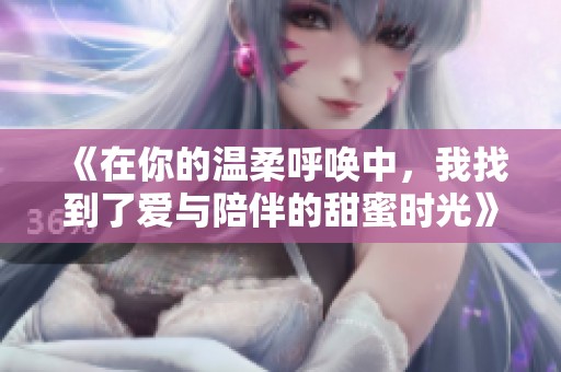 《在你的温柔呼唤中，我找到了爱与陪伴的甜蜜时光》