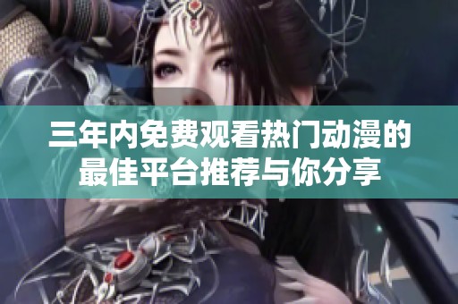三年内免费观看热门动漫的最佳平台推荐与你分享