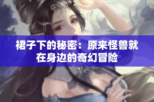 裙子下的秘密：原来怪兽就在身边的奇幻冒险